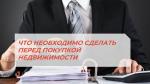 ЧТО НЕОБХОДИМО СДЕЛАТЬ ПЕРЕД ПОКУПКОЙ НЕДВИЖИМОСТИ